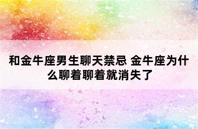 和金牛座男生聊天禁忌 金牛座为什么聊着聊着就消失了